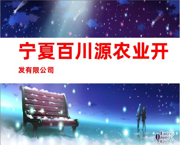 宁夏百川源农业开发有限公司